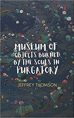 Cover image for ‘Museum of Objects Burned by the Souls in Purgatory’ Review: Jeffery Thomson Brings Dead Art to Life